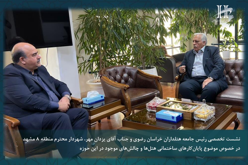 نشست مشترک رئیس جامعه هتلداران خراسان رضوی با شهردار منطقه ۸ مشهد در خصوص پایانکار ساختمان هتل ها.