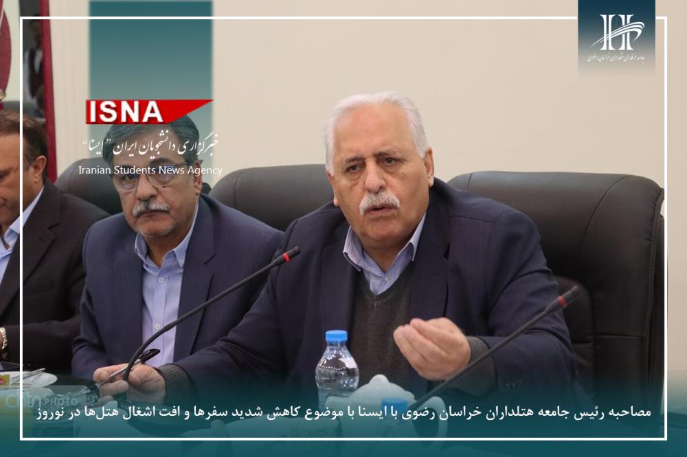 مصاحبه رئیس جامعه هتلداران خراسان رضوی با ایسنا با موضوع کاهش شدید سفرها و افت اشغال هتل‌ها در نوروز