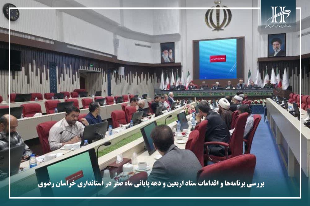 بررسی برنامه‌ها و اقدامات ستاد اربعین و دهه پایانی ماه صفر در استانداری خراسان رضوی.